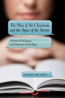 The Place of the Classroom and the Space of the Screen : Relational Pedagogy and Internet Technology - Book