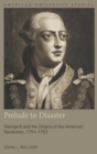 Prelude to Disaster : George III and the Origins of the American Revolution, 1751-1763 - Book