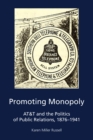 Promoting Monopoly : AT&T and the Politics of Public Relations, 1876-1941 - Book