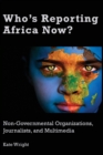 Who's Reporting Africa Now? : Non-Governmental Organizations, Journalists, and Multimedia - Book