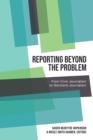 Reporting Beyond the Problem : From Civic Journalism to Solutions Journalism - Book