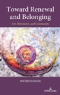 Toward Renewal and Belonging : Art, Movement, and Community - Book