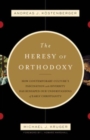 The Heresy of Orthodoxy : How Contemporary Culture's Fascination with Diversity Has Reshaped Our Understanding of Early Christianity - Book
