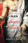 The Man Christ Jesus : Theological Reflections on the Humanity of Christ - Book