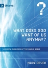 What Does God Want of Us Anyway? : A Quick Overview of the Whole Bible - Book
