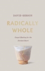 Radically Whole : Gospel Healing for the Divided Heart - Book
