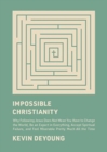 Impossible Christianity : Why Following Jesus Does Not Mean You Have to Change the World, Be an Expert in Everything, Accept Spiritual Failure, and Feel Miserable Pretty Much All the Time - Book