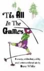 'Tis All In The Games : Strange, Whimsical, Quirky and Unconventional Tale - Book