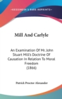 Mill And Carlyle : An Examination Of Mr. John Stuart Mill's Doctrine Of Causation In Relation To Moral Freedom (1866) - Book