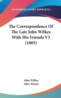 The Correspondence Of The Late John Wilkes With His Friends V3 (1805) - Book