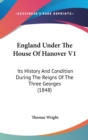 England Under The House Of Hanover V1: Its History And Condition During The Reigns Of The Three Georges (1848) - Book