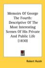 Memoirs Of George The Fourth: Descriptive Of The Most Interesting Scenes Of His Private And Public Life (1830) - Book