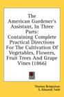 The American Gardener's Assistant, In Three Parts : Containing Complete Practical Directions For The Cultivation Of Vegetables, Flowers, Fruit Trees And Grape Vines (1866) - Book
