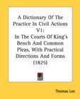 A Dictionary Of The Practice In Civil Actions V1: In The Courts Of King's Bench And Common Pleas, With Practical Directions And Forms (1825) - Book