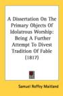 A Dissertation On The Primary Objects Of Idolatrous Worship: Being A Further Attempt To Divest Tradition Of Fable (1817) - Book