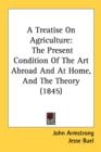A Treatise On Agriculture: The Present Condition Of The Art Abroad And At Home, And The Theory (1845) - Book