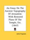 An Essay On The Ancient Topography Of Jerusalem: With Restored Plans Of The Temple, Etc. (1847) - Book