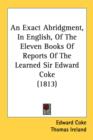 An Exact Abridgment, In English, Of The Eleven Books Of Reports Of The Learned Sir Edward Coke (1813) - Book