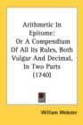 Arithmetic In Epitome: Or A Compendium Of All Its Rules, Both Vulgar And Decimal, In Two Parts (1740) - Book