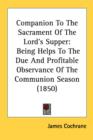 Companion To The Sacrament Of The Lord's Supper: Being Helps To The Due And Profitable Observance Of The Communion Season (1850) - Book