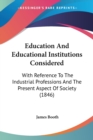Education And Educational Institutions Considered: With Reference To The Industrial Professions And The Present Aspect Of Society (1846) - Book