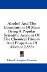 Alcohol And The Constitution Of Man : Being A Popular Scientific Account Of The Chemical History And Properties Of Alcohol (1853) - Book