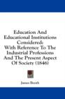 Education And Educational Institutions Considered: With Reference To The Industrial Professions And The Present Aspect Of Society (1846) - Book