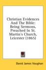Christian Evidences And The Bible: Being Sermons, Preached In St. Martin's Church, Leicester (1865) - Book