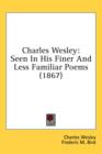Charles Wesley : Seen In His Finer And Less Familiar Poems (1867) - Book