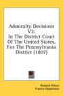 Admiralty Decisions V2: In The District Court Of The United States, For The Pennsylvania District (1807) - Book