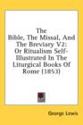The Bible, The Missal, And The Breviary V2: Or Ritualism Self-Illustrated In The Liturgical Books Of Rome (1853) - Book