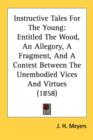 Instructive Tales For The Young : Entitled The Wood, An Allegory, A Fragment, And A Contest Between The Unembodied Vices And Virtues (1858) - Book