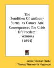 The Rendition Of Anthony Burns, Its Causes And Consequence; The Crisis Of Freedom : Sermons (1854) - Book