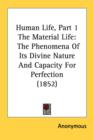 Human Life, Part 1 The Material Life : The Phenomena Of Its Divine Nature And Capacity For Perfection (1852) - Book