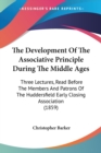 The Development Of The Associative Principle During The Middle Ages : Three Lectures, Read Before The Members And Patrons Of The Huddersfield Early Closing Association (1859) - Book
