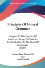 Principles Of General Grammar : Adapted To The Capacity Of Youth, And Proper To Serve As An Introduction To The Study Of Languages (1834) - Book