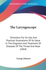 The Laryngoscope: Directions For Its Use, And Practical Illustrations Of Its Value In The Diagnosis And Treatment Of Diseases Of The Throat And Nose ( - Book