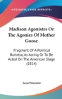 Madison Agonistes Or The Agonies Of Mother Goose : Fragment Of A Political Burletta, As Acting Or To Be Acted On The American Stage (1814) - Book