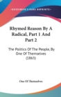 Rhymed Reason By A Radical, Part 1 And Part 2 : The Politics Of The People, By One Of Themselves (1865) - Book