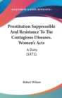 Prostitution Suppressible And Resistance To The Contagious Diseases, Women's Acts : A Duty (1871) - Book