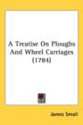 A Treatise On Ploughs And Wheel Carriages (1784) - Book