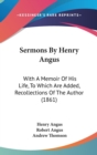 Sermons By Henry Angus : With A Memoir Of His Life, To Which Are Added, Recollections Of The Author (1861) - Book