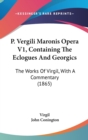 P. Vergili Maronis Opera V1, Containing The Eclogues And Georgics : The Works Of Virgil, With A Commentary (1865) - Book