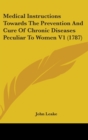 Medical Instructions Towards The Prevention And Cure Of Chronic Diseases Peculiar To Women V1 (1787) - Book