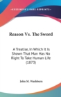 Reason Vs. The Sword : A Treatise, In Which It Is Shown That Man Has No Right To Take Human Life (1873) - Book