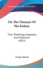 On The Diseases Of The Kidney : Their Pathology, Diagnosis, And Treatment (1852) - Book