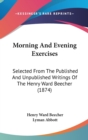 Morning And Evening Exercises : Selected From The Published And Unpublished Writings Of The Henry Ward Beecher (1874) - Book