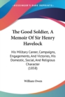 The Good Soldier, A Memoir Of Sir Henry Havelock: His Military Career, Campaigns, Engagements, And Victories, His Domestic, Social, And Religious Char - Book