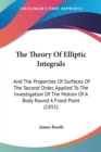 The Theory Of Elliptic Integrals : And The Properties Of Surfaces Of The Second Order, Applied To The Investigation Of The Motion Of A Body Round A Fixed Point (1851) - Book