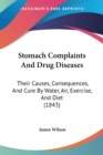 Stomach Complaints And Drug Diseases: Their Causes, Consequences, And Cure By Water, Air, Exercise, And Diet (1843) - Book